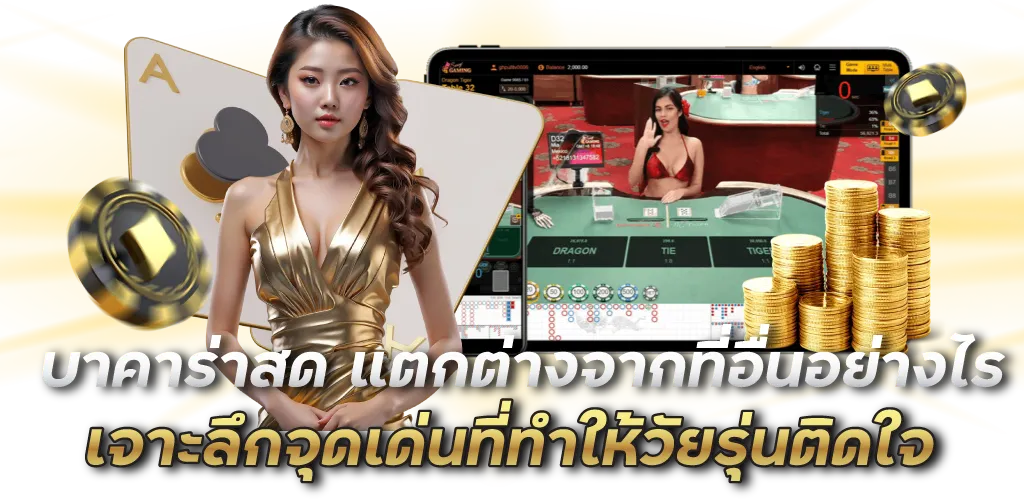 บาคาร่าสด แตกต่างจากที่อื่นอย่างไร เจาะลึกจุดเด่นที่ทำให้วัยรุ่นติดใจ