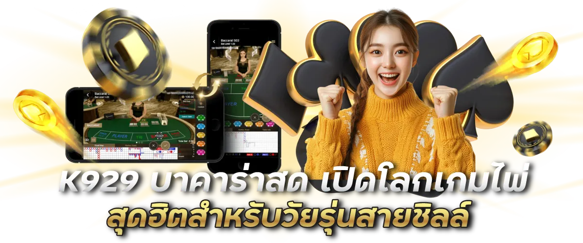 K929 บาคาร่าสด เปิดโลกเกมไพ่สุดฮิตสำหรับวัยรุ่นสายชิลล์